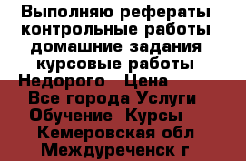 Выполняю рефераты, контрольные работы, домашние задания, курсовые работы. Недорого › Цена ­ 500 - Все города Услуги » Обучение. Курсы   . Кемеровская обл.,Междуреченск г.